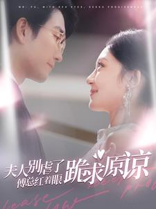 15595-夫人别虐了傅总红着眼跪求原谅(100集)