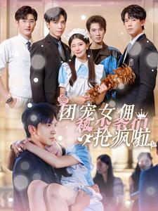13339-团宠女佣被少爷们抢疯啦(74集)