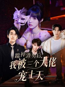 10202-踹掉渣男后我被三个大佬宠上天(76集)