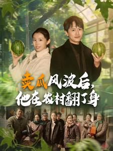 17791-卖瓜风波后-他在农村翻了身(100集) 最新 图1张